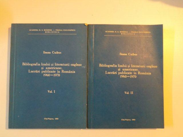 BIBLIOGRAFIA LIMBII SI LITERATURII ENGLEZE SI AMERICANE , LUCRARI PUBLICATE IN ROMANIA (1960-1970) , VOL. I - II de ILEANA CUIBUS , 1983