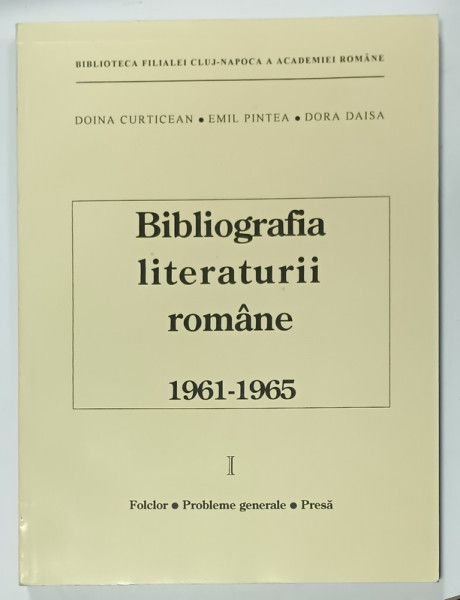 BIBLIOGRAFIA LITERATURII ROMANE , 1961 - 1965 de DOINA CURTICEAN ...DORA DAISA  , VOLUMUL I : FOLCLOR , PROBLEME GENERALE , PRESA , 1996