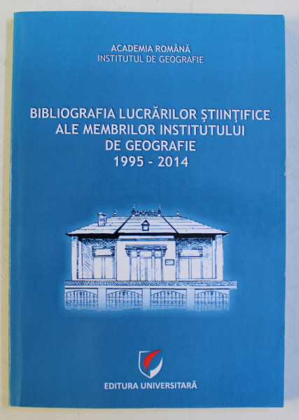 BIBLIOGRAFIA LUCRARILOR STIINTIFICE ALE MEMBRILOR INSTITUTULUI DE GEOGRAFIE 1995 - 2014 , editor SORIN GEACU , 2014