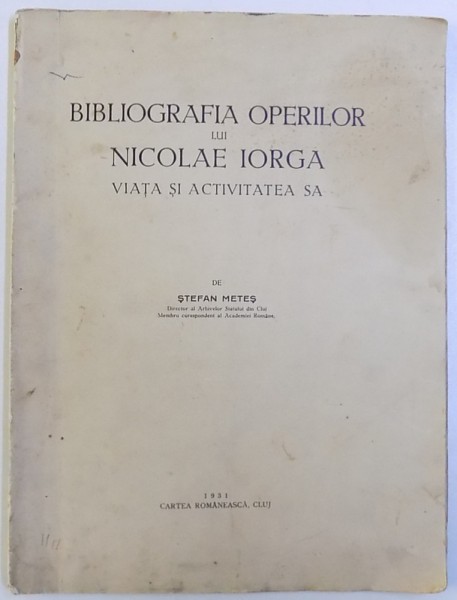 BIBLIOGRAFIA OPERILOR LUI NICOLAE IORGA  - VIATA SI ACTIVITATEA SA de STEFAN METES , 1931