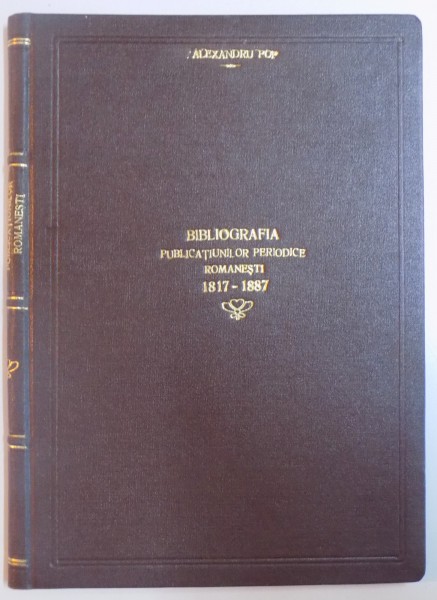 BIBLIOGRAFIA PUBLICATIUNILOR PERIODICE ROMANESTI 1817-1887 de ALEXANDRU POP