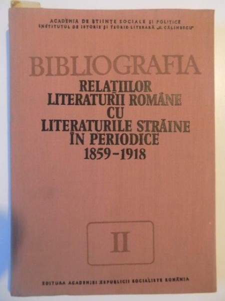 BIBLIOGRAFIA RELATIILOR LITERATURII ROMANE CU LITERATURIILE STRAINE IN PERIODICE (1859-1918)  VOL II