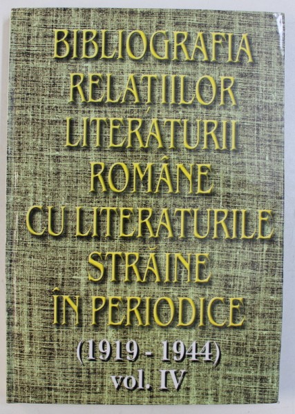 BIBLIOGRAFIA RELATIILOR LITERATURII ROMANE CU LITERATURILE STRAINE IN PERIODICE ( 1919 - 1944 ) , VOL. IV   de ANA - MARIA BREZULEANU ...CORNELIA STEFANESCU , 2002
