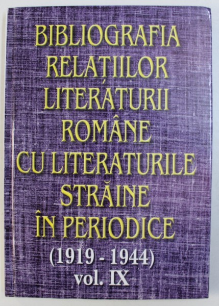 BIBLIOGRAFIA RELATIILOR LITERATURII ROMANE CU LITERATURILE STRAINE IN PERIODICE ( 1919 - 1944 ) , VOL. IX   de ANA - MARIA BREZULEANU ...CORNELIA STEFANESCU , 2008