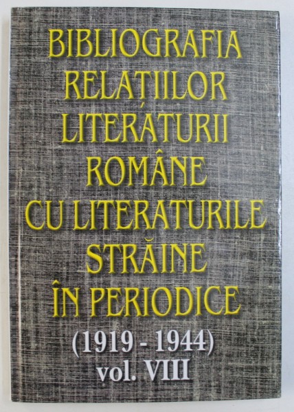 BIBLIOGRAFIA RELATIILOR LITERATURII ROMANE CU LITERATURILE STRAINE IN PERIODICE ( 1919 - 1944 ) , VOL. VIII  de ANA - MARIA BREZULEANU ...CORNELIA STEFANESCU , 2006