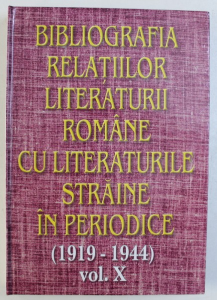 BIBLIOGRAFIA RELATIILOR LITERATURII ROMANE CU LITERATURILE STRAINE IN PERIODICE ( 1919 - 1944 ) , VOL. X de ANA - MARIA BREZULEANU ...CORNELIA STEFANESCU , 2000