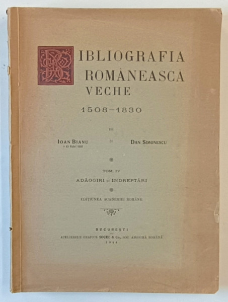 BIBLIOGRAFIA ROMANEASCA VECHE , 1508 - 1830 , TOM IV de IOAN BIANU si DAN SIMONESCU , 1944