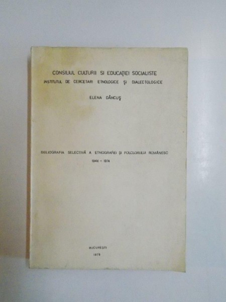 BIBLIOGRAFIA SELECTIVA A ETNOGRAFIEI SI FOLCLORULUI ROMANESC 1944-1974 de ELENA DANCUS 1975