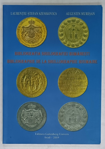 BIBLIOGRAFIA SIGILOGRAFIEI ROMANESTI de LAURENTIU - STEFAN SZEMKOVICS si AUGUSTIN MURESAN , 2019, TEXT IN ROMANA SI FRANCEZA