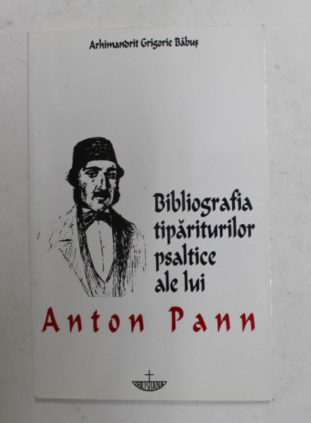 BIBLIOGRAFIA TIPARITURILOR PSALTICE ALE LUI ANTON PANN de ARHIMANDRIT GRIGORIE BABUS , 2002