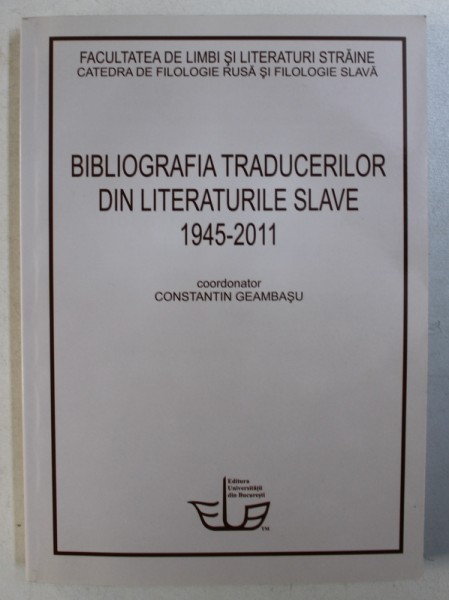 BIBLIOGRAFIA TRADUCERILOR DIN LITERATURILE SLAVE 1945- 2011 , coordonator CONSTANTIN GEAMBASU  , 2011