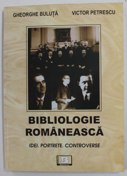 BIBLIOLOGIE ROMANEASCA , IDEI , PORTRETE , CONTROVERSE de GHEORGHE BULUTA si VICTOR PTERESCU , 2008 , DEDICATIE *