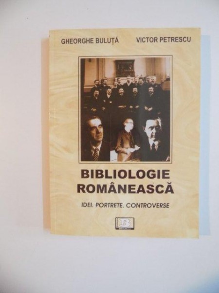 BIBLIOLOGIE ROMANEASCA , IDEI , PORTRETE , CONTROVERSE de GHEORGHE BULUTA , VICTOR PETRESCU , 2008