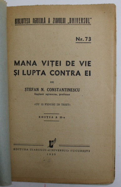 BIBLIOTECA AGRICOLA A ZIARULUI &amp;quot; UNIVERSUL &amp;quot; : MANA VITEI DE VIE SI LUPTA CONTRA EI de STEFAN N. CONSTANTINESCU , NR. 73 , EDITIA A II A , 1939 , COPERTI REFACUTE