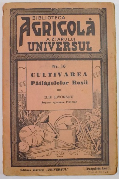 BIBLIOTECA AGRICOLA A ZIARULUI " UNIVERSUL " :CULTIVAREA PATLAGELELOR ROSII de ILIE ISVORANU , NR. 16 , EDITIA A III A , 1943