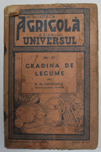 BIBLIOTECA AGRICOLA A ZIARULUI &quot; UNIVERSUL &quot; : GRADINA DE LEGUME de M.M. GEORGESCU , NR. 30 , EDITIA A III A , 1944