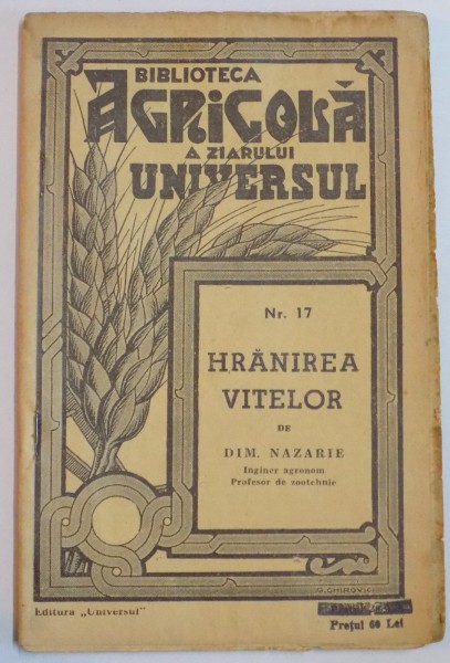 BIBLIOTECA AGRICOLA A ZIARULUI " UNIVERSUL " : HRANIREA VITELOR de DIM. NAZARIE , NR. 17 , EDITIA A III A , 1944