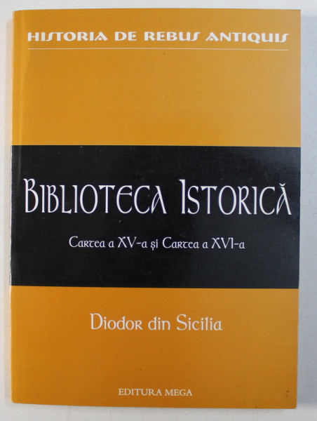 BIBLIOTECA ISTORICA , CARTEA A XV - A SI CARTEA A XVI - A de DIODOR DIN SICILIA , 2005