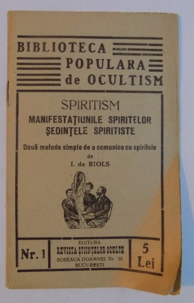 BIBLIOTECA POPULARA DE OCULTISM , SPIRITISM , MANIFESTATIUNILE SPIRITELOR SEDINTELOR , SEDINTELE SPIRITISTE , DOUA METODE SIMPLE DE A COMUNICA CU SPIRITELE de I. de RIOLS , NR.1