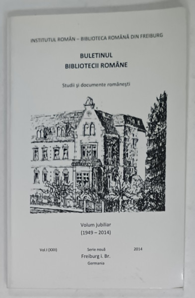 BIBLIOTECA  ROMANA DIN FREIBURG  -  STUDII SI DOCUMENTE ROMANESTI , VOLUM JUBILIAR ( 1949 - 2014  ) VOLUMUL I , SERIE NOUA , 2014