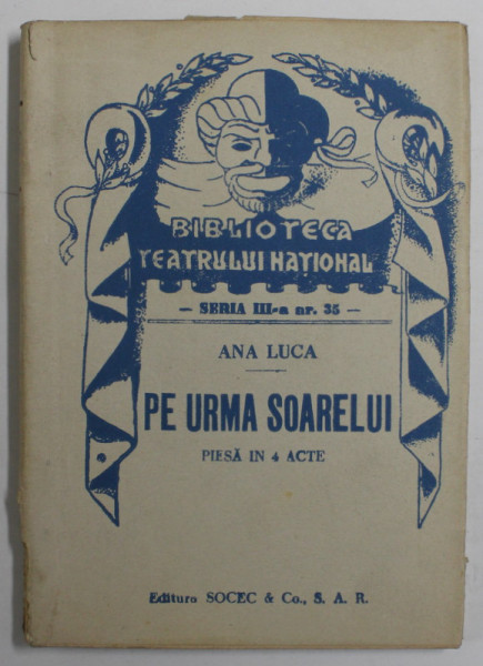 BIBLIOTECA TEATRULUI NATIONAL , PE URMA SOARELUI , PIESA IN 4 ACTE de ANA LUCA *EDITIE INTERBELICA