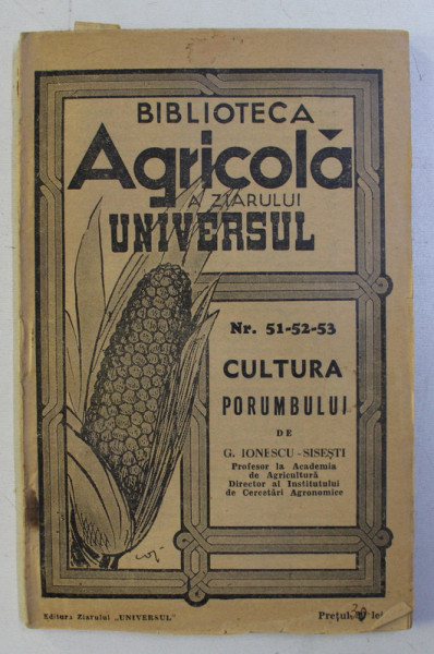 BIBLIOTECA UNIVERSUL NR. 51-52-53 : CULTURA PORUMBULUI (CU 49 FIGURI IN TEXT) de G. IONESCU SISESTI , 1940