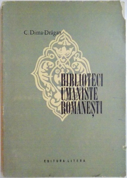 BIBLIOTECI UMANISTE ROMANESTI  - ISTORIC , SEMNIFICATII , ORGANIZARE - de CORNELIU DIMA DRAGAR , 1974