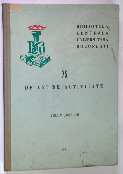 BILBIOTECA CENTRALA UNIVERSITARA BUCURESTI , 75 DE ANI DE ACTIVITATE . VOLUM JUBILIAR , 1971