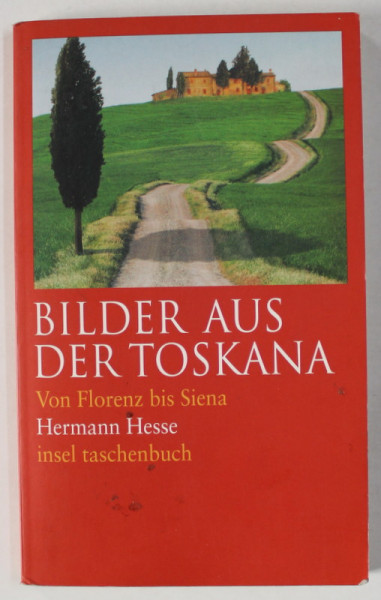 BILDER AUS  DER TOSKANA , VON FLORENZ BIS SIENA ( IMAGINI DIN TOSCANA )  von HERMANN HESSE , TEXT IN LIMBA GERMANA , 2006