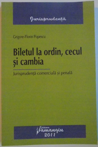 BILETUL LA ORDIN , CECUL SI CAMBIA , JURISPRUDENTA COMERCIALA SI PENALA de GRIGORE - FLORIN POPESCU , 2011