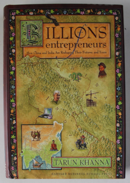 BILLIONS OF ENTREPRENEURS , HOW CHINA AND INDIA ARE RESHAPING THEIR FUTURE AND YOURS by TARUN KHANNA , 2007