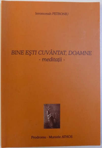 BINE ESTI CUVANTAT , DOAMNE  - MEDITATII de IEROMONAH PETRONIU , 2004
