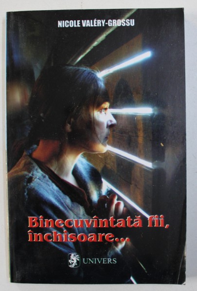 BINECUVANTATA FIII , INCHISOARE ...de NICOLE VALERY - GROSSU , 2002