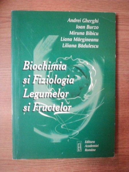 BIOCHIMIA SI FIZIOLOGIA LEGUMELOR SI FRUCTELOR de ANDREI GHERGHI , MIRUNA BIBICU , LILIANA BADULESCU , Bucuresti 2001