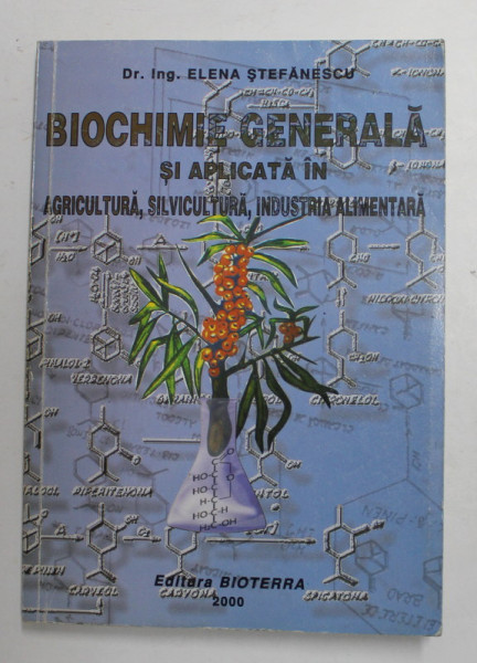 BIOCHIMIE GENERALA SI APLICATA IN AGRICULTURA , SILVICULTURA , INDUSTRIA ALIMENTARA de ELENA STEFANESCU , 2000 , DEDICATIE *