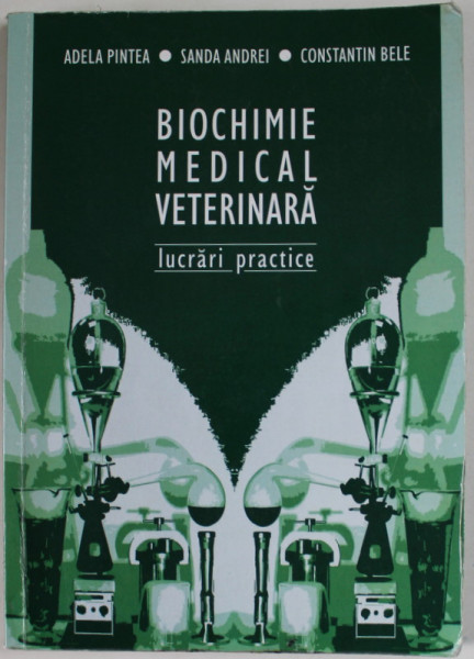 BIOCHIMIE MEDICAL VETERINARA , LUCRARI PRACTICE de ADELA PINTEA ...CONSTANTIN BELE , 2008 , PREZINTA URME DE UZURA