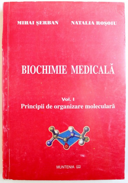 BIOCHIMIE MEDICALA VOL. I : PRINCIPII DE ORGANIZARE MOLECULARA de MIHAI SERBAN si NATALIA ROSOIU , 2003