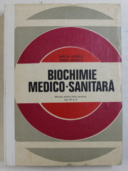 BIOCHIMIE MEDICO - SANITARA , MANUL PENTRU LICEE SANITARE , ANII IV si V de MIRCEA IONESCU si MARIA IONESCU , 1977