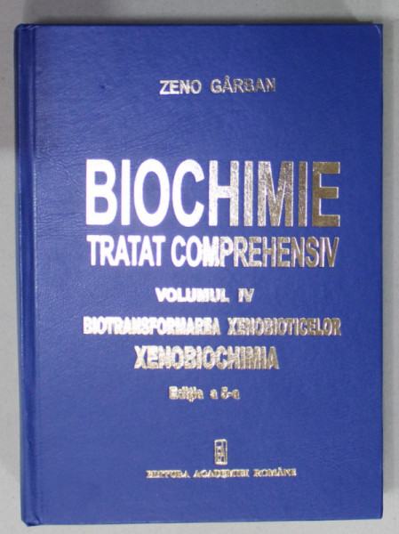 BIOCHIMIE , TRATAT COMPREHENSIV , VOLUMUL IV  : BIOTRANSFORMAREA XENOBIOTICELOR , XENOBIOCHIMIA  de ZENO GARBAN , 2022