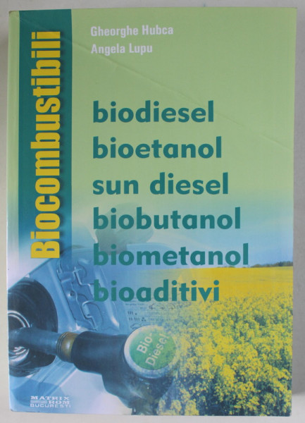 BIOCOMBUSTIBILI ; BIODIESEL , BIOETANOL , SUN DIESEL , BIOBUTANOL , BIOMETANOL , BIOADITIVI de  GHEORGHE HUBCA si ANGELA LUPU , 2013 , PREZINTA URME DE UZURA SI DE INDOIRE