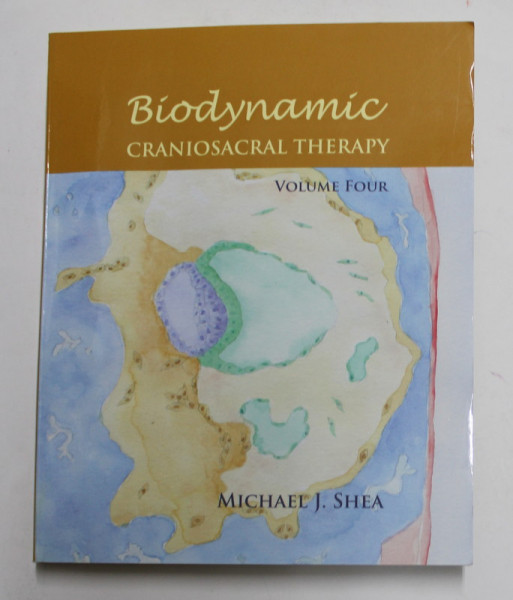 BIODYNAMIC- CRANIOSACRAL THERAPY , VOLUME FOUR by MICHAEL J. SHEA , 2007