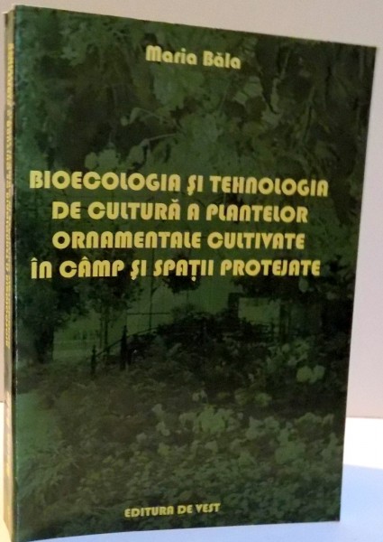 BIOECOLOGIA SI TEHNOLOGIA DE CULTURA A PLANTELOR ORNAMENTALE CULTIVATE IN CAMP SI SPATII PROTEJATE de MARIA BALA , 2007