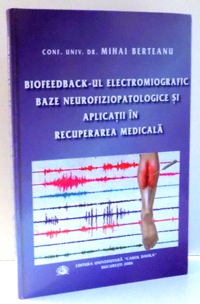 BIOFEEDBACK-UL ELECTROMIOGRAFIC , BAZE NEUROFIZIOPATOLOGICE SI APLICATII IN RECUPERAREA MEDICALA de DR. MIHAI BERTEANU , 2006