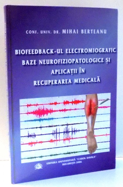 BIOFEEDBACK-UL ELECTROMIOGRAFIC , BAZE NEUROFIZIOPATOLOGICE SI APLICATII IN RECUPERAREA MEDICALA de DR. MIHAI BERTEANU , 2006
