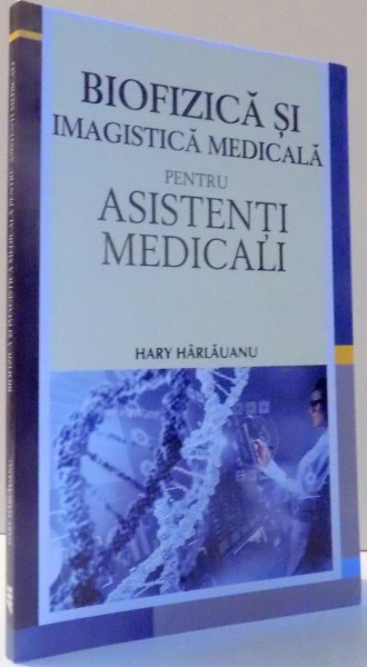 BIOFIZICA SI IMAGISTICA MEDICALA PENTRU ASISTENTI MEDICALI de HARY HARLAUANU , 2017 * PREZINTA URME DE INDOIRE SI INSEMNARI CU PIXUL
