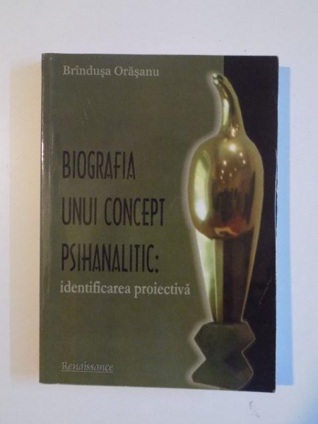 BIOGRAFIA UNUI CONCEPT PSIHANALITIC . IDENTIFICAREA PROIECTIVA de BRANDUSA ORASANU , 2010