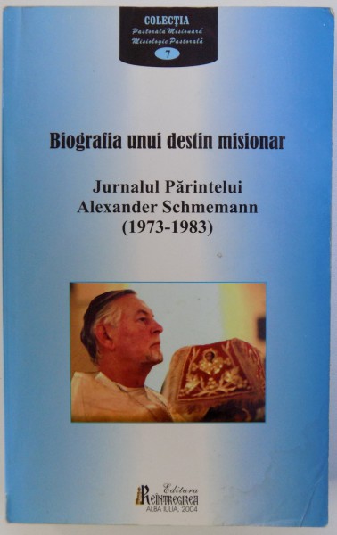 BIOGRAFIA UNUI DESTIN MISIONAR  - JURNALUL PARINTELUI ALEXANDER SCHMEMANN ( 1973 - 1983 ) , 2004