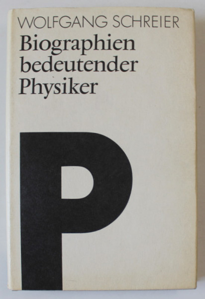 BIOGRAPHIEN BEDEUTENER PHYSIKER ( BIOGRAFIILE UNOR FIZICIENI IMPORTANTI ) von WOLFGANG SCHREIER , TEXT IN LIMBA GERMANA , 1984