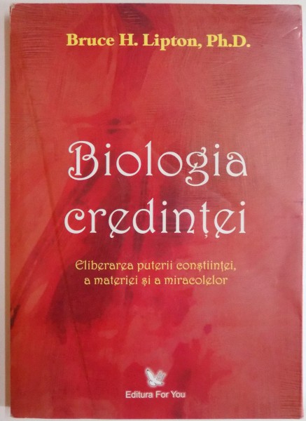 BIOLOGIA CREDINTEI, ELIBERAREA PUTERII CONSTIINTEI A MATERIEI SI A MIRACOLELOR de BRUCE H. LIPTON, 2008