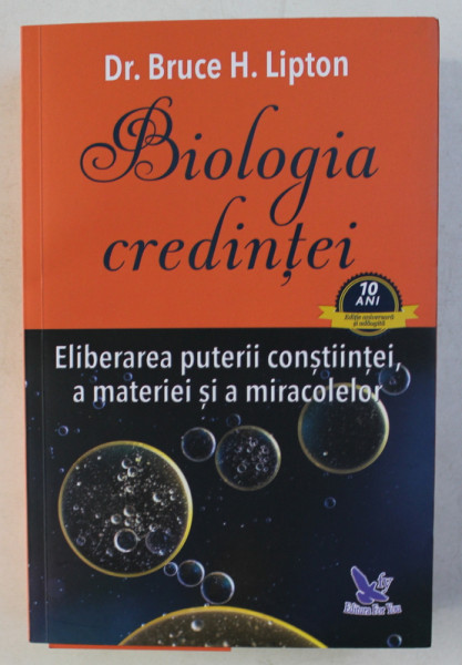 BIOLOGIA CREDINTEI - ELIBERAREA PUTERII CONSTIINTEI , A MATERIEI SI A MIRACOLELOR de BRUCE H . LIPTON , 2017